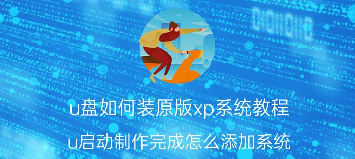 u盘如何装原版xp系统教程 u启动制作完成怎么添加系统？